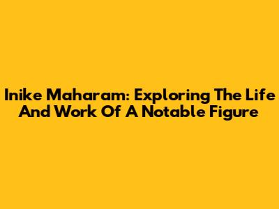 Inike Maharam: Exploring The Life And Work Of A Notable Figure