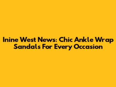 Inine West News: Chic Ankle Wrap Sandals For Every Occasion