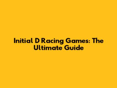 Initial D Racing Games: The Ultimate Guide