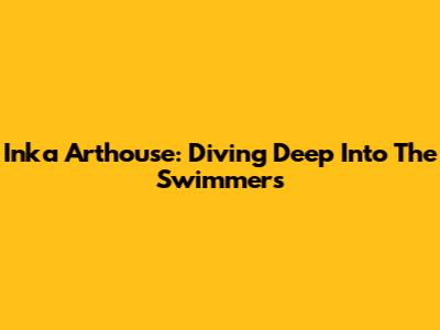 Inka Arthouse: Diving Deep Into 'The Swimmers'