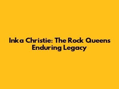 Inka Christie: The Rock Queen's Enduring Legacy