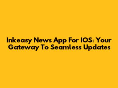 Inkeasy News App For IOS: Your Gateway To Seamless Updates