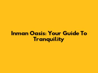 Inman Oasis: Your Guide To Tranquility