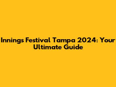 Innings Festival Tampa 2024: Your Ultimate Guide