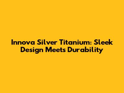 Innova Silver Titanium: Sleek Design Meets Durability