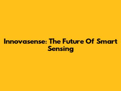 Innovasense: The Future Of Smart Sensing
