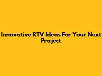 Innovative RTV Ideas For Your Next Project