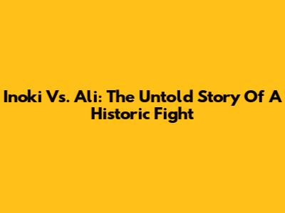 Inoki Vs. Ali: The Untold Story Of A Historic Fight