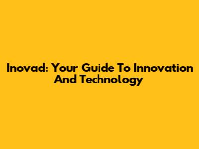 Inovad: Your Guide To Innovation And Technology