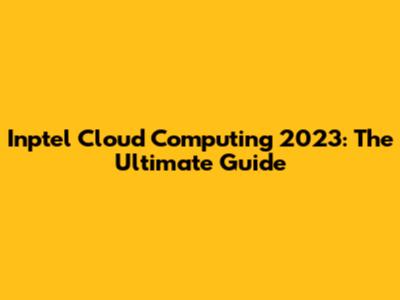Inptel Cloud Computing 2023: The Ultimate Guide
