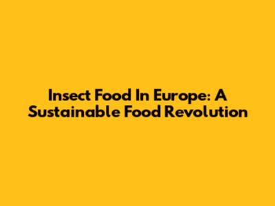 Insect Food In Europe: A Sustainable Food Revolution