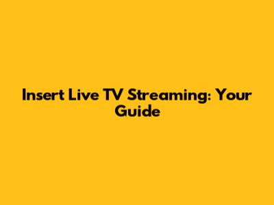 Insert Live TV Streaming: Your Guide