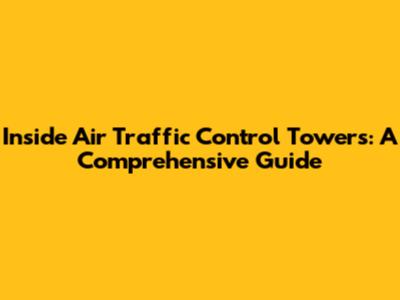 Inside Air Traffic Control Towers: A Comprehensive Guide
