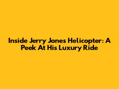 Inside Jerry Jones' Helicopter: A Peek At His Luxury Ride