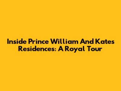 Inside Prince William And Kate's Residences: A Royal Tour