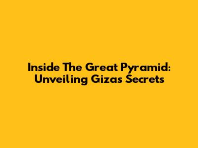 Inside The Great Pyramid: Unveiling Giza's Secrets