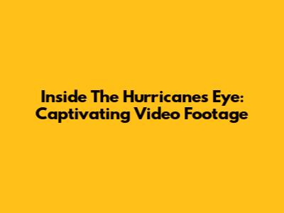 Inside The Hurricane's Eye: Captivating Video Footage