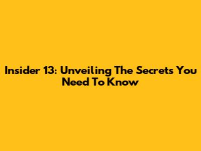 Insider 13: Unveiling The Secrets You Need To Know