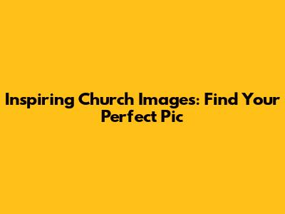 Inspiring Church Images: Find Your Perfect Pic