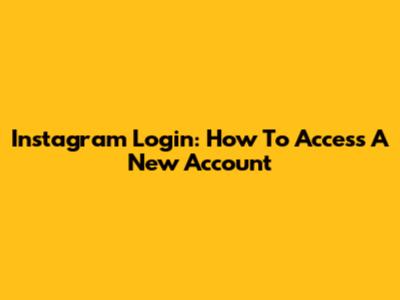 Instagram Login: How To Access A New Account