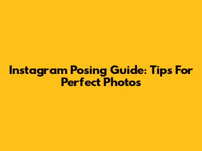 Instagram Posing Guide: Tips For Perfect Photos