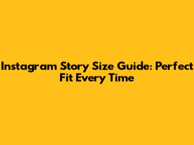 Instagram Story Size Guide: Perfect Fit Every Time