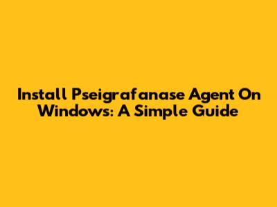 Install Pseigrafanase Agent On Windows: A Simple Guide