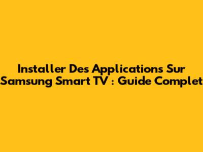 Installer Des Applications Sur Samsung Smart TV : Guide Complet