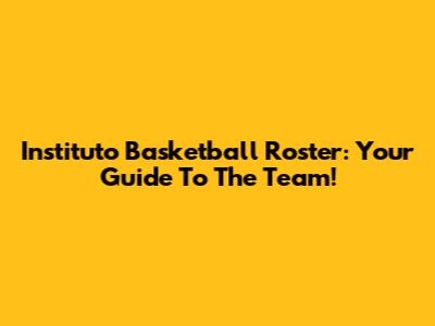 Instituto Basketball Roster: Your Guide To The Team!