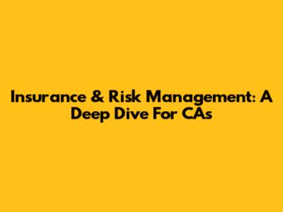 Insurance & Risk Management: A Deep Dive For CAs