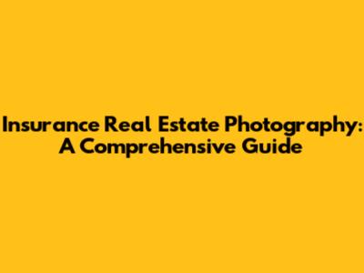 Insurance Real Estate Photography: A Comprehensive Guide