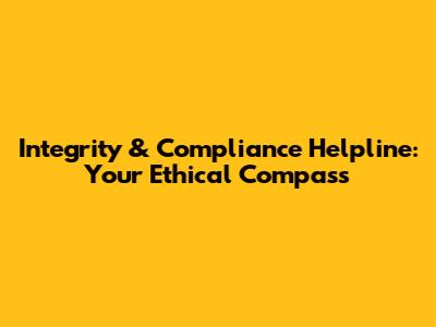 Integrity & Compliance Helpline: Your Ethical Compass