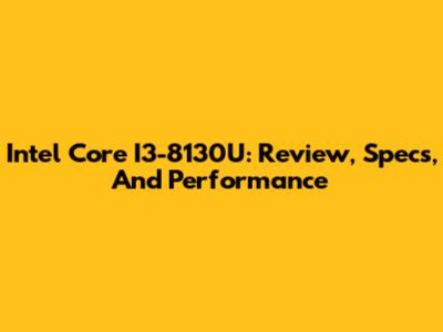 Intel Core I3-8130U: Review, Specs, And Performance