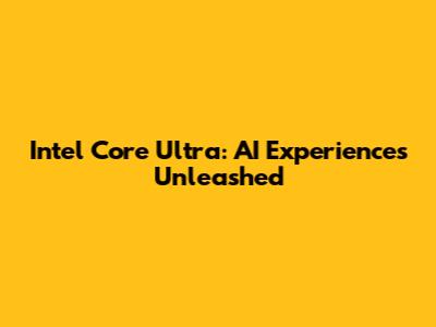 Intel Core Ultra: AI Experiences Unleashed