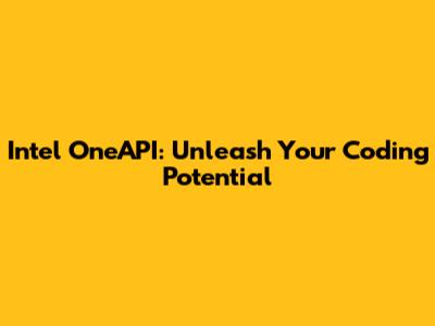 Intel OneAPI: Unleash Your Coding Potential