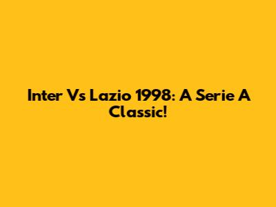 Inter Vs Lazio 1998: A Serie A Classic!