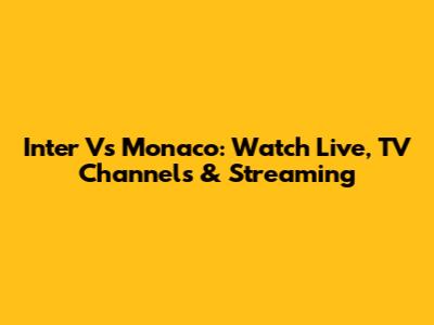 Inter Vs Monaco: Watch Live, TV Channels & Streaming