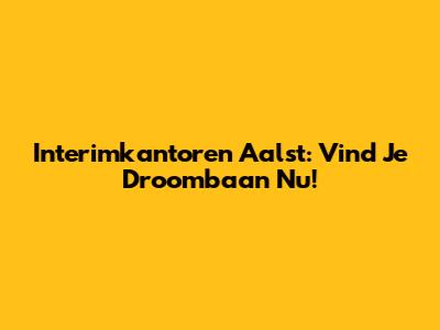 Interimkantoren Aalst: Vind Je Droombaan Nu!