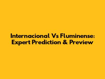 Internacional Vs Fluminense: Expert Prediction & Preview