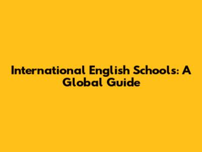 International English Schools: A Global Guide