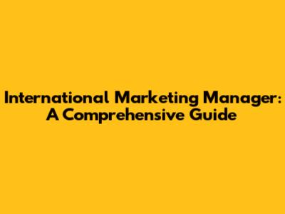 International Marketing Manager: A Comprehensive Guide