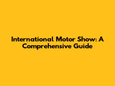 International Motor Show: A Comprehensive Guide