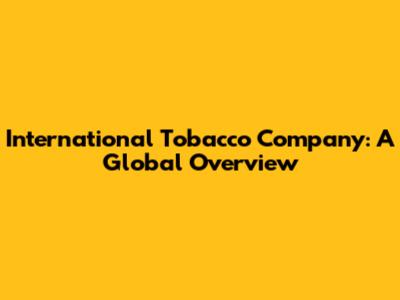 International Tobacco Company: A Global Overview