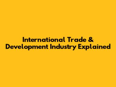 International Trade & Development Industry Explained