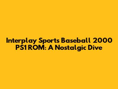 Interplay Sports Baseball 2000 PS1 ROM: A Nostalgic Dive