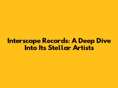 Interscope Records: A Deep Dive Into Its Stellar Artists