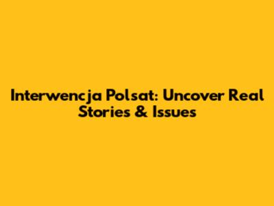 Interwencja Polsat: Uncover Real Stories & Issues