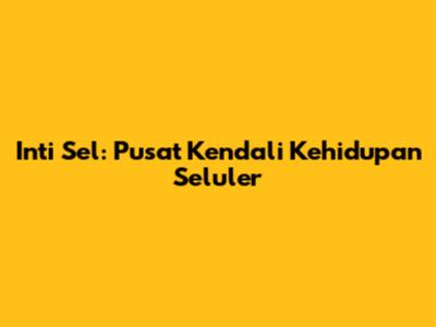 Inti Sel: Pusat Kendali Kehidupan Seluler