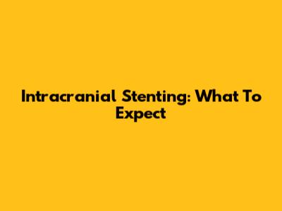 Intracranial Stenting: What To Expect