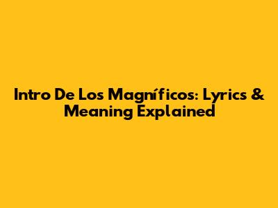 Intro De Los Magníficos: Lyrics & Meaning Explained